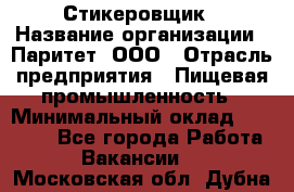 Стикеровщик › Название организации ­ Паритет, ООО › Отрасль предприятия ­ Пищевая промышленность › Минимальный оклад ­ 34 000 - Все города Работа » Вакансии   . Московская обл.,Дубна г.